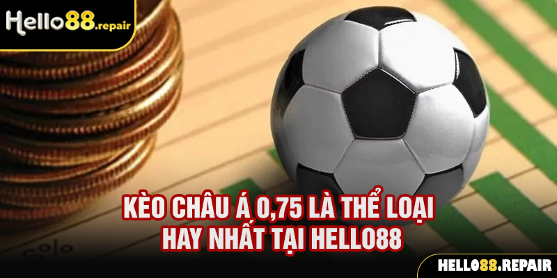 Kèo châu Á 0,75 là thể loại hay nhất tại Hello88