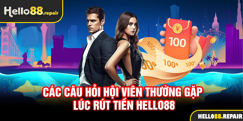 Các câu hỏi hội viên thường gặp lúc rút tiền Hello88 