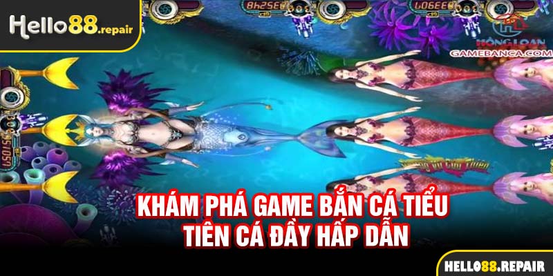 Khám phá game bắn cá tiểu tiên cá đầy hấp dẫn