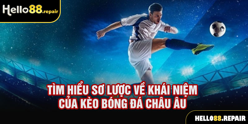 Tìm hiểu sơ lược về khái niệm của kèo bóng đá châu Âu 