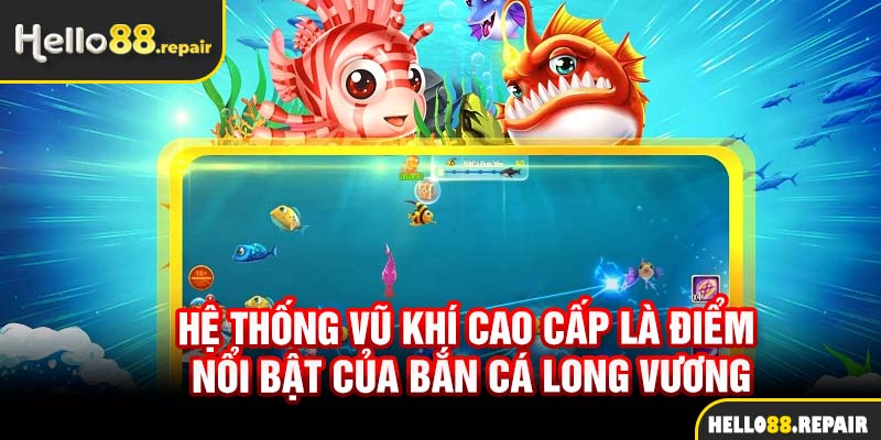 Hệ thống vũ khí cao cấp là điểm nổi bật của bắn cá Long Vương
