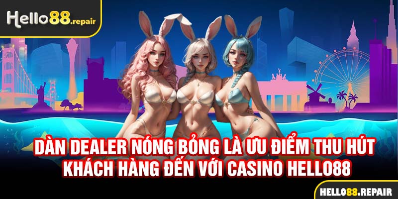 Dàn Dealer nóng bỏng là ưu điểm thu hút khách hàng đến với casino Hello88